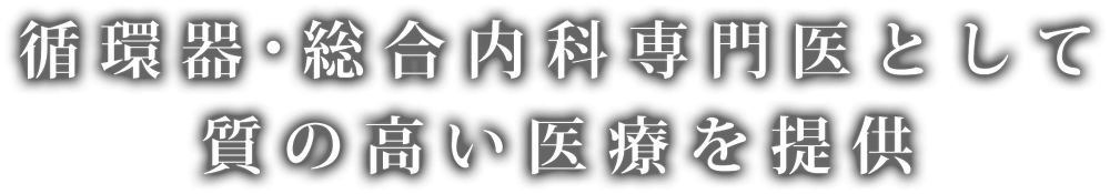 循環器・総合内科専門医として質の高い医療を提供